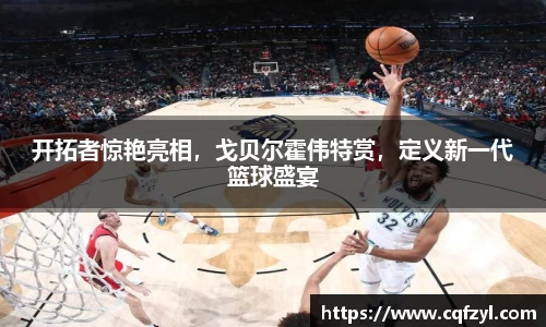 开拓者惊艳亮相，戈贝尔霍伟特赏，定义新一代篮球盛宴
