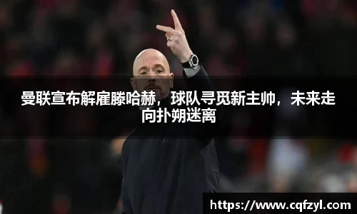 曼联宣布解雇滕哈赫，球队寻觅新主帅，未来走向扑朔迷离
