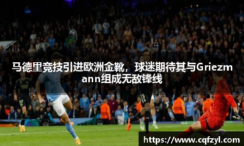 马德里竞技引进欧洲金靴，球迷期待其与Griezmann组成无敌锋线