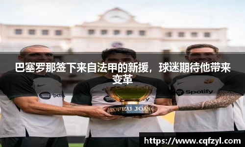 巴塞罗那签下来自法甲的新援，球迷期待他带来变革