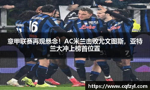 意甲联赛再现悬念！AC米兰击败尤文图斯，亚特兰大冲上榜首位置