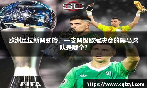 欧洲足坛新晋劲旅，一支晋级欧冠决赛的黑马球队是哪个？