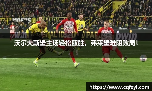 沃尔夫斯堡主场轻松取胜，弗莱堡难阻败局！
