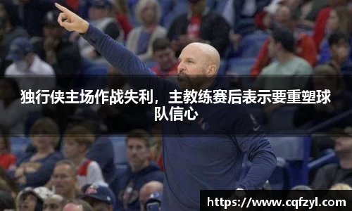 独行侠主场作战失利，主教练赛后表示要重塑球队信心