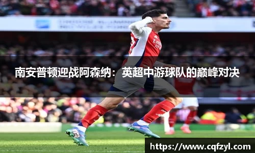 南安普顿迎战阿森纳：英超中游球队的巅峰对决
