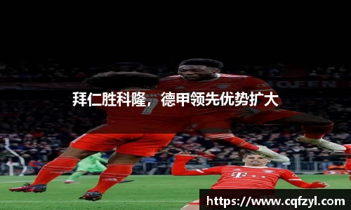 拜仁胜科隆，德甲领先优势扩大