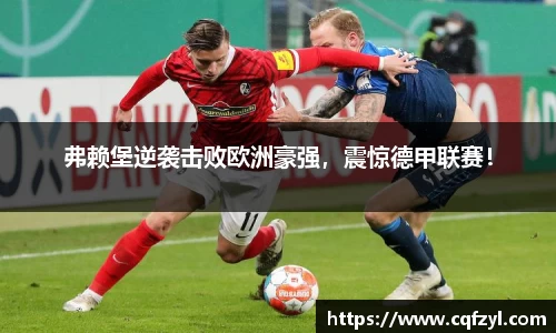 弗赖堡逆袭击败欧洲豪强，震惊德甲联赛！