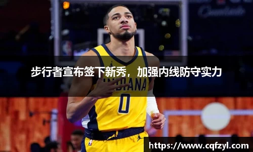 步行者宣布签下新秀，加强内线防守实力