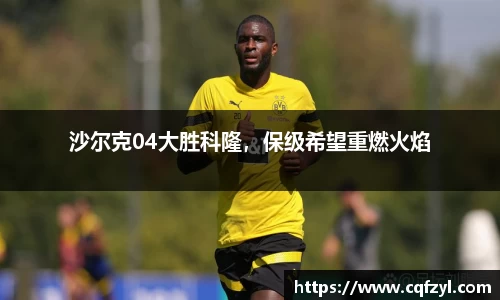 沙尔克04大胜科隆，保级希望重燃火焰