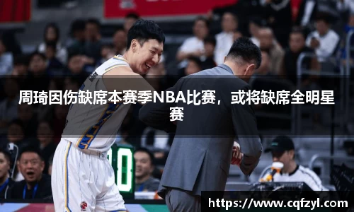 周琦因伤缺席本赛季NBA比赛，或将缺席全明星赛