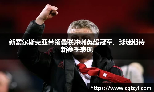 新索尔斯克亚带领曼联冲刺英超冠军，球迷期待新赛季表现