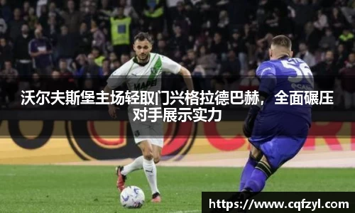 沃尔夫斯堡主场轻取门兴格拉德巴赫，全面碾压对手展示实力