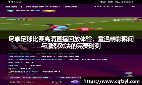 尽享足球比赛高清直播回放体验，重温精彩瞬间与激烈对决的完美时刻