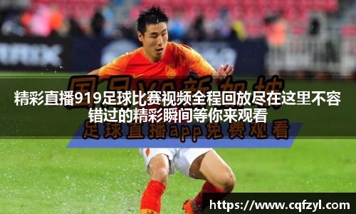 精彩直播919足球比赛视频全程回放尽在这里不容错过的精彩瞬间等你来观看