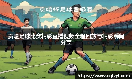 贡嘎足球比赛精彩直播视频全程回放与精彩瞬间分享