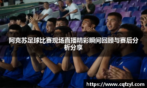 阿克苏足球比赛现场直播精彩瞬间回顾与赛后分析分享