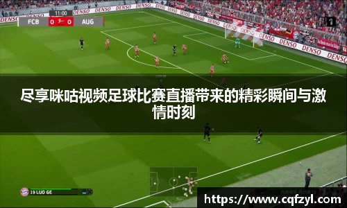 尽享咪咕视频足球比赛直播带来的精彩瞬间与激情时刻