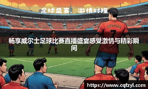 畅享威尔士足球比赛直播盛宴感受激情与精彩瞬间