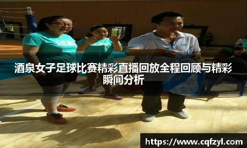 酒泉女子足球比赛精彩直播回放全程回顾与精彩瞬间分析