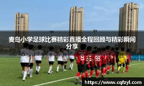 麦岛小学足球比赛精彩直播全程回顾与精彩瞬间分享