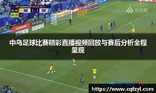 中乌足球比赛精彩直播视频回放与赛后分析全程呈现