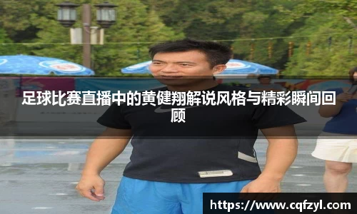 足球比赛直播中的黄健翔解说风格与精彩瞬间回顾