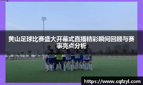 黄山足球比赛盛大开幕式直播精彩瞬间回顾与赛事亮点分析
