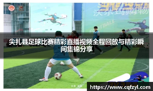 尖扎县足球比赛精彩直播视频全程回放与精彩瞬间集锦分享