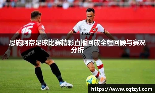 恩施阿帝足球比赛精彩直播回放全程回顾与赛况分析