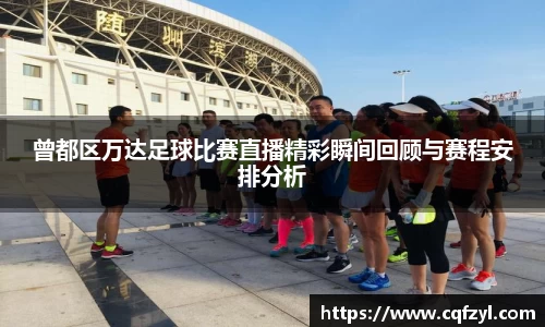 曾都区万达足球比赛直播精彩瞬间回顾与赛程安排分析