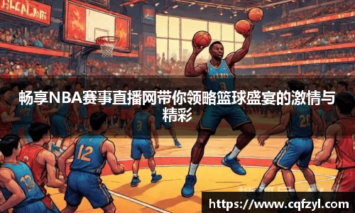 畅享NBA赛事直播网带你领略篮球盛宴的激情与精彩