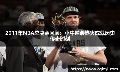 2011年NBA总决赛回顾：小牛逆袭热火成就历史传奇时刻