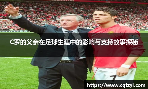 C罗的父亲在足球生涯中的影响与支持故事探秘