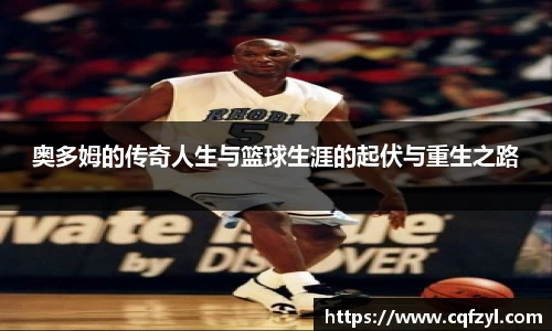奥多姆的传奇人生与篮球生涯的起伏与重生之路