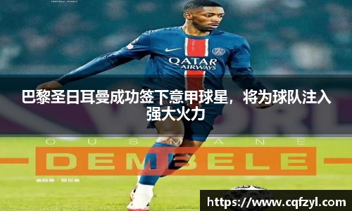 巴黎圣日耳曼成功签下意甲球星，将为球队注入强大火力