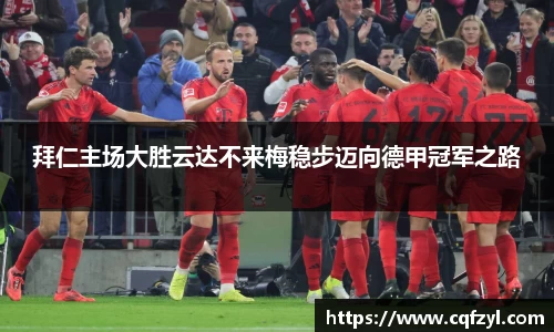 拜仁主场大胜云达不来梅稳步迈向德甲冠军之路