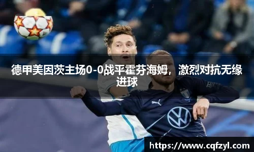 德甲美因茨主场0-0战平霍芬海姆，激烈对抗无缘进球