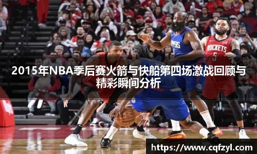 2015年NBA季后赛火箭与快船第四场激战回顾与精彩瞬间分析
