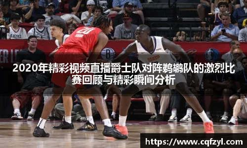 2020年精彩视频直播爵士队对阵鹈鹕队的激烈比赛回顾与精彩瞬间分析