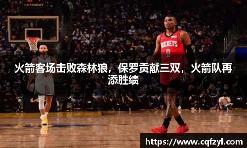 火箭客场击败森林狼，保罗贡献三双，火箭队再添胜绩